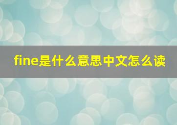 fine是什么意思中文怎么读