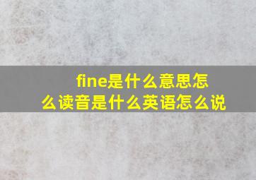 fine是什么意思怎么读音是什么英语怎么说