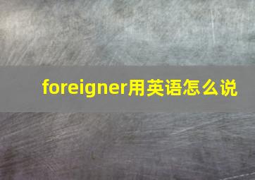 foreigner用英语怎么说