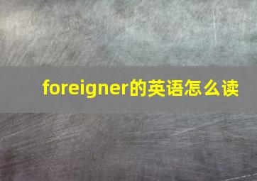 foreigner的英语怎么读