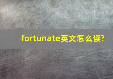 fortunate英文怎么读?