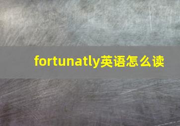 fortunatly英语怎么读