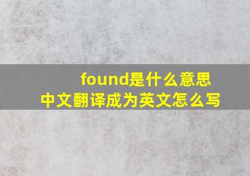 found是什么意思中文翻译成为英文怎么写