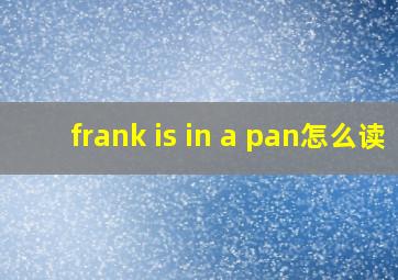 frank is in a pan怎么读