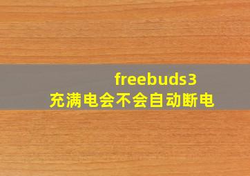 freebuds3充满电会不会自动断电