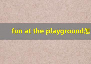 fun at the playground怎么读