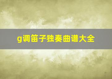 g调笛子独奏曲谱大全