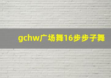 gchw广场舞16步步子舞