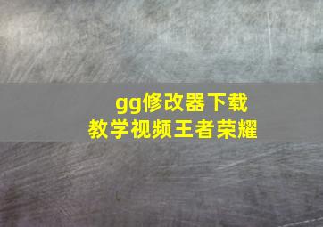 gg修改器下载教学视频王者荣耀