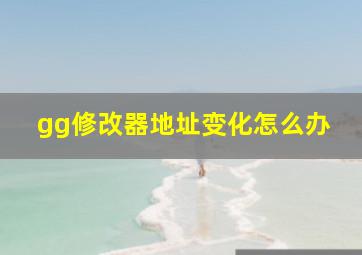 gg修改器地址变化怎么办