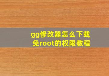 gg修改器怎么下载免root的权限教程