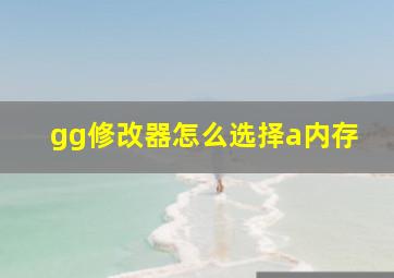 gg修改器怎么选择a内存