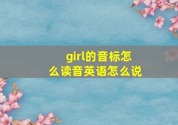 girl的音标怎么读音英语怎么说