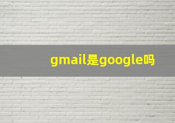 gmail是google吗