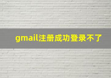 gmail注册成功登录不了