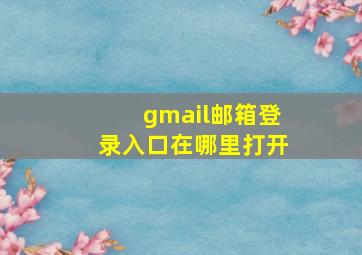 gmail邮箱登录入口在哪里打开