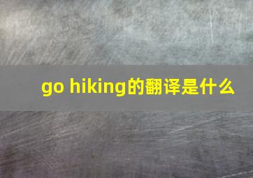 go hiking的翻译是什么