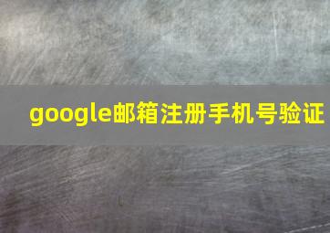 google邮箱注册手机号验证