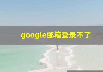 google邮箱登录不了