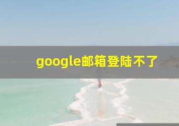 google邮箱登陆不了