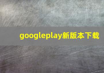 googleplay新版本下载