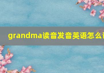 grandma读音发音英语怎么说