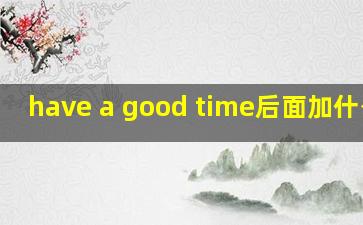 have a good time后面加什么词