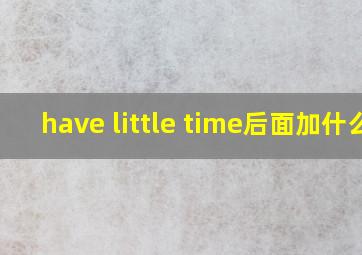 have little time后面加什么