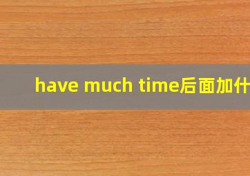 have much time后面加什么