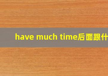 have much time后面跟什么