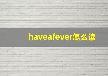 haveafever怎么读