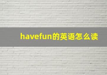 havefun的英语怎么读