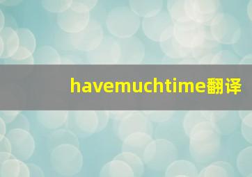 havemuchtime翻译