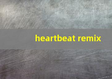 heartbeat remix