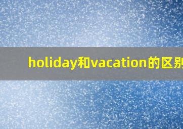 holiday和vacation的区别?