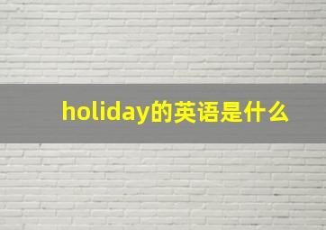 holiday的英语是什么