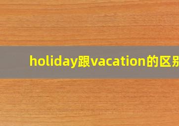 holiday跟vacation的区别