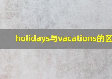 holidays与vacations的区别