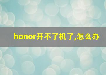 honor开不了机了,怎么办