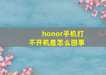 honor手机打不开机是怎么回事