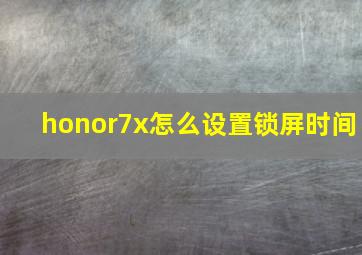 honor7x怎么设置锁屏时间