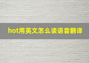 hot用英文怎么读语音翻译