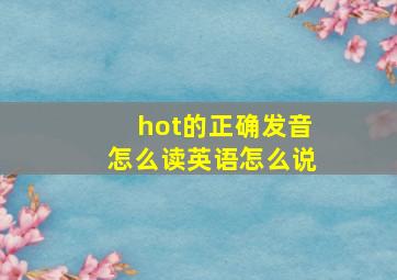 hot的正确发音怎么读英语怎么说