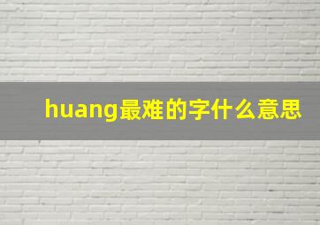 huang最难的字什么意思