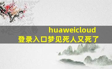 huaweicloud登录入口梦见死人又死了