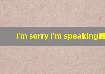 i'm sorry i'm speaking翻译