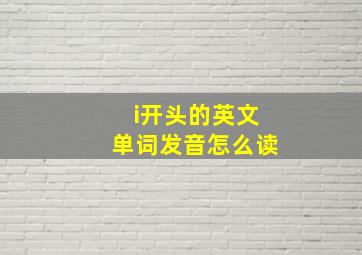 i开头的英文单词发音怎么读