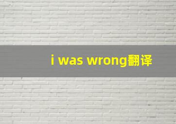 i was wrong翻译