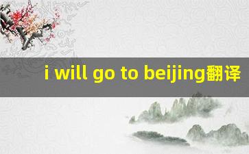 i will go to beijing翻译