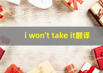 i won't take it翻译